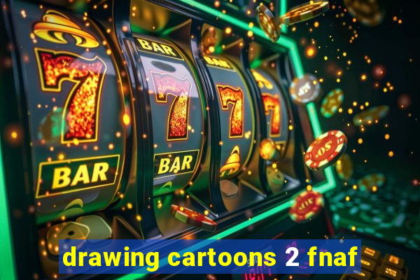 drawing cartoons 2 fnaf